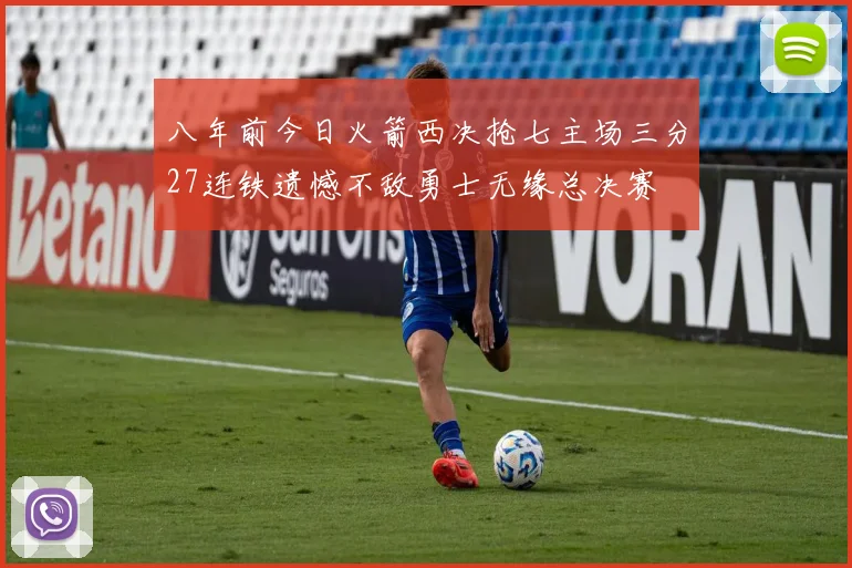 八年前今日火箭西决抢七主场三分27连铁遗憾不敌勇士无缘总决赛