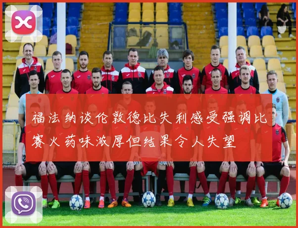 福法纳谈伦敦德比失利感受强调比赛火药味浓厚但结果令人失望