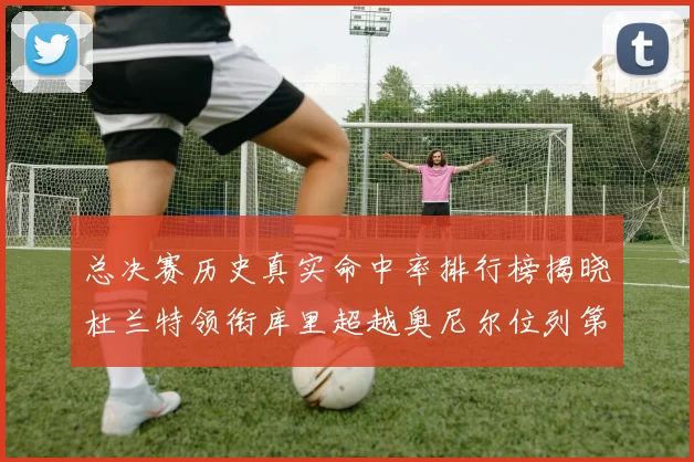 总决赛历史真实命中率排行榜揭晓杜兰特领衔库里超越奥尼尔位列第11