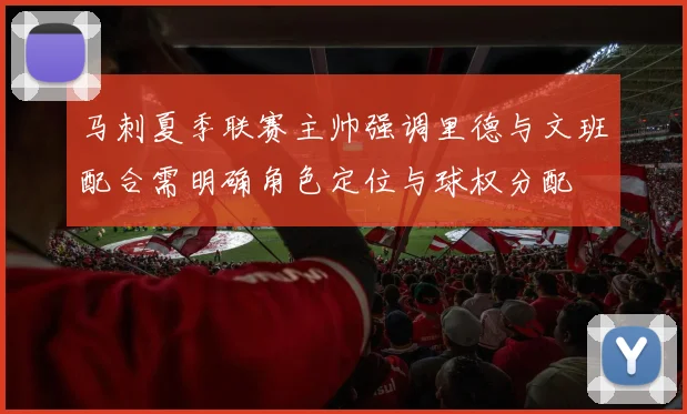马刺夏季联赛主帅强调里德与文班配合需明确角色定位与球权分配