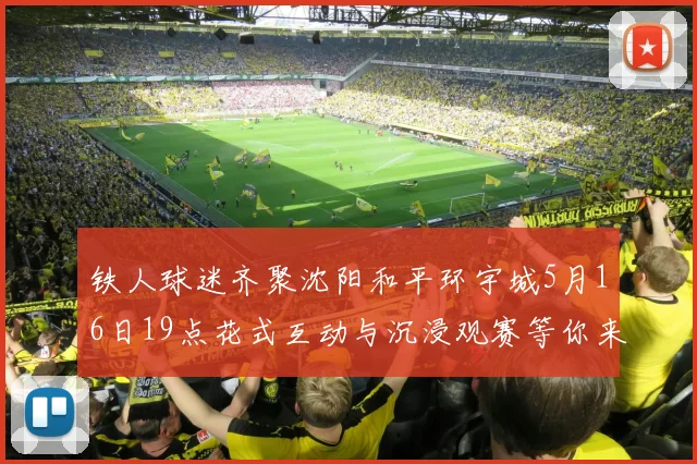 铁人球迷齐聚沈阳和平环宇城5月16日19点花式互动与沉浸观赛等你来参与