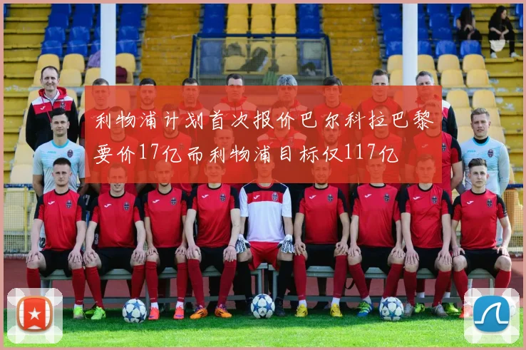 利物浦计划首次报价巴尔科拉巴黎要价17亿而利物浦目标仅117亿