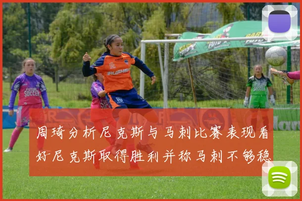 周琦分析尼克斯与马刺比赛表现看好尼克斯取得胜利并称马刺不够稳定