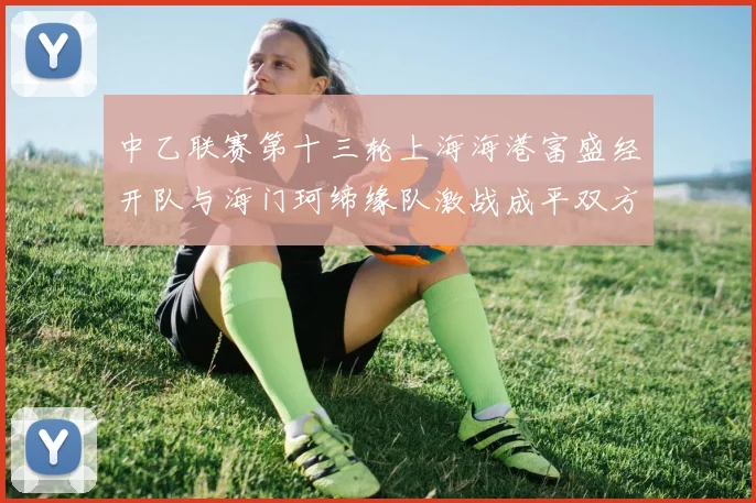 中乙联赛第十三轮上海海港富盛经开队与海门珂缔缘队激战成平双方各取一分