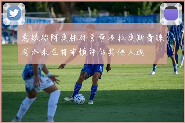意媒称阿莫林对贡萨洛拉莫斯青睐有加米兰将审慎评估其他人选