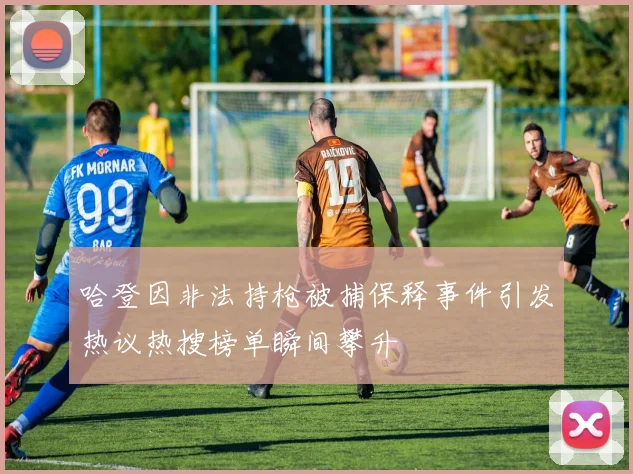 哈登因非法持枪被捕保释事件引发热议热搜榜单瞬间攀升