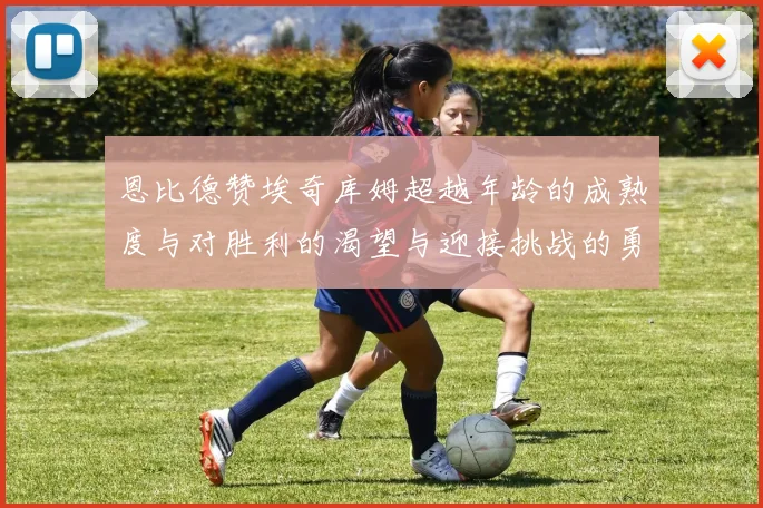 恩比德赞埃奇库姆超越年龄的成熟度与对胜利的渴望与迎接挑战的勇气