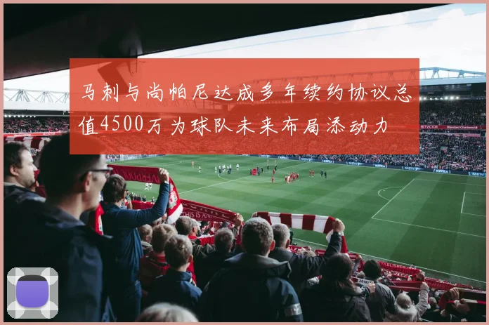 马刺与尚帕尼达成多年续约协议总值4500万为球队未来布局添动力
