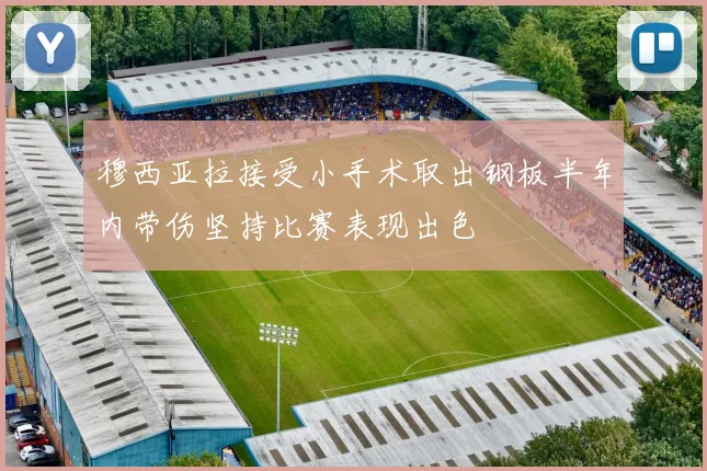 穆西亚拉接受小手术取出钢板半年内带伤坚持比赛表现出色