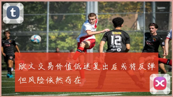 欧文交易价值低迷复出后或将反弹但风险依然存在